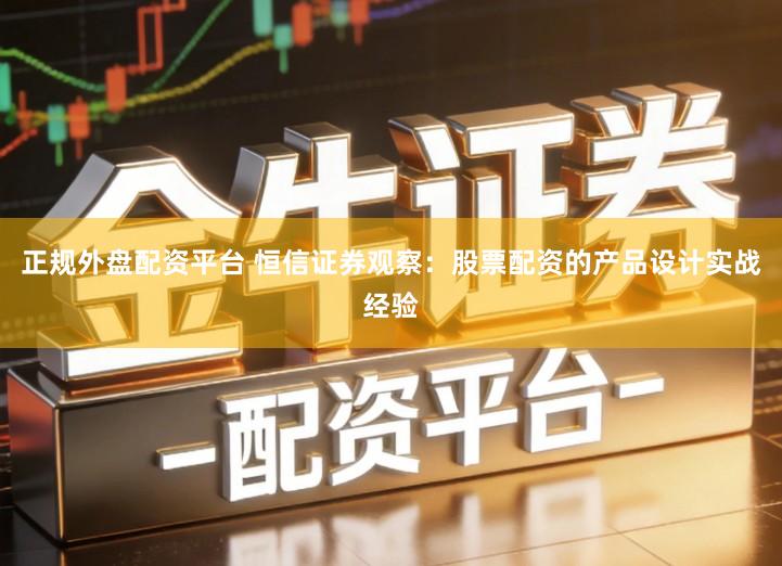 正规外盘配资平台 恒信证券观察：股票配资的产品设计实战经验