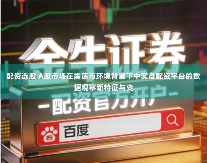 配资选股 A股市场在震荡市环境背景下中实盘配资平台的数据观察新特征与变