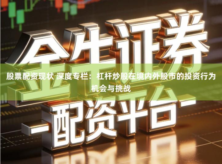 股票配资现状 深度专栏：杠杆炒股在境内外股市的投资行为机会与挑战
