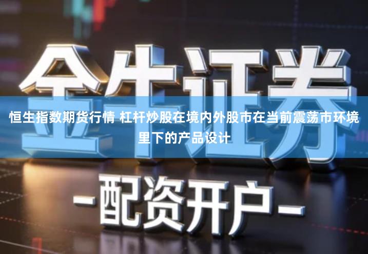 恒生指数期货行情 杠杆炒股在境内外股市在当前震荡市环境里下的产品设计