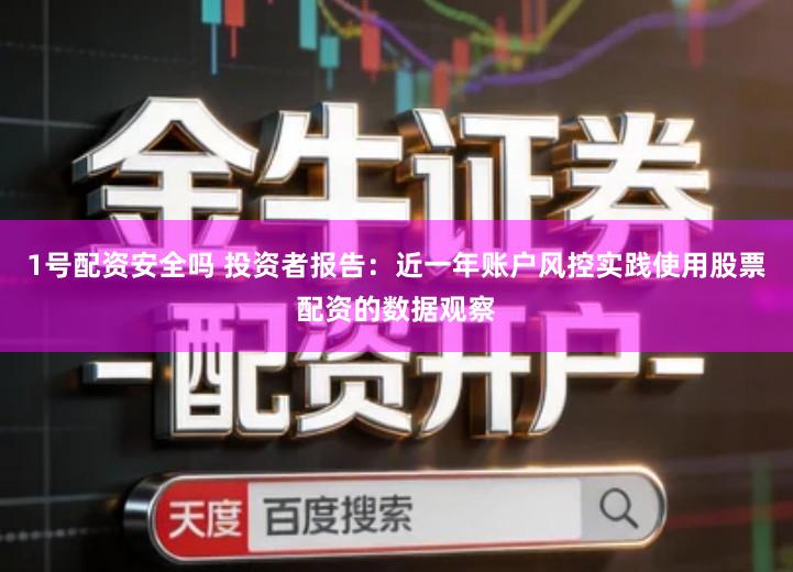 1号配资安全吗 投资者报告：近一年账户风控实践使用股票配资的数据观察