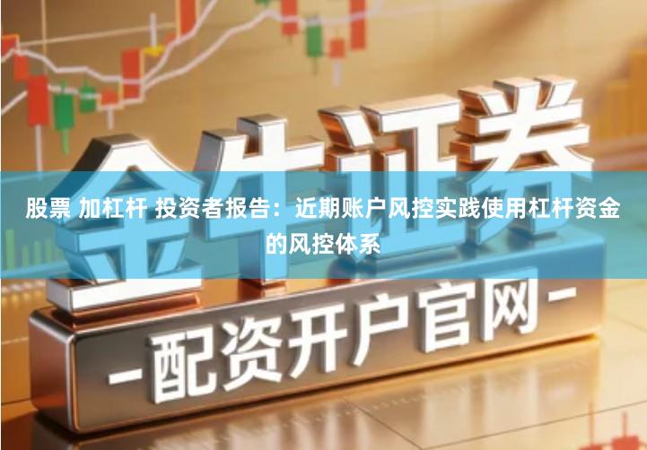股票 加杠杆 投资者报告：近期账户风控实践使用杠杆资金的风控体系