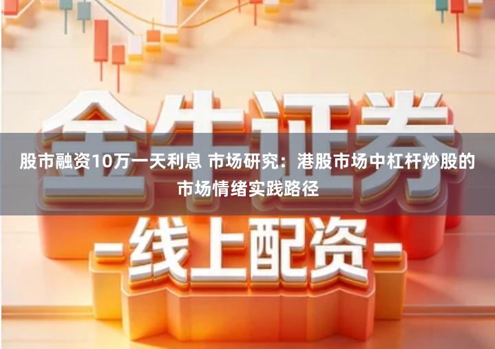 股市融资10万一天利息 市场研究：港股市场中杠杆炒股的市场情绪实践路径