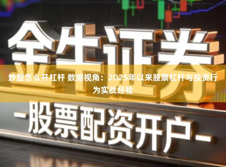 炒股怎么开杠杆 数据视角：2025年以来股票杠杆与投资行为实战经验
