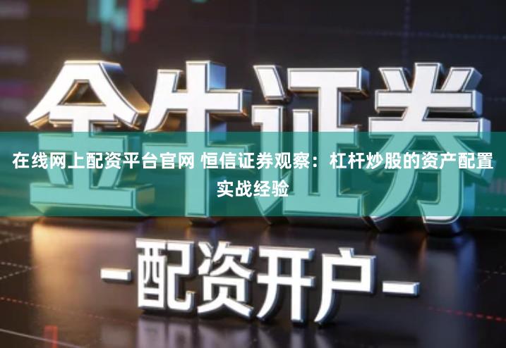 在线网上配资平台官网 恒信证券观察：杠杆炒股的资产配置实战经验