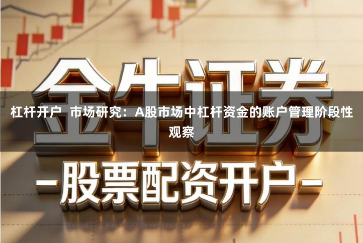 杠杆开户  市场研究：A股市场中杠杆资金的账户管理阶段性观察