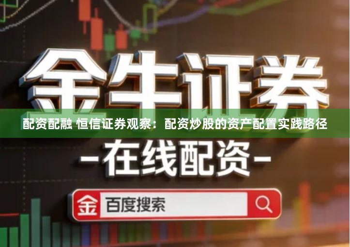 配资配融 恒信证券观察：配资炒股的资产配置实践路径