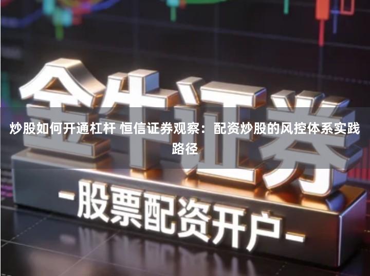 炒股如何开通杠杆 恒信证券观察：配资炒股的风控体系实践路径