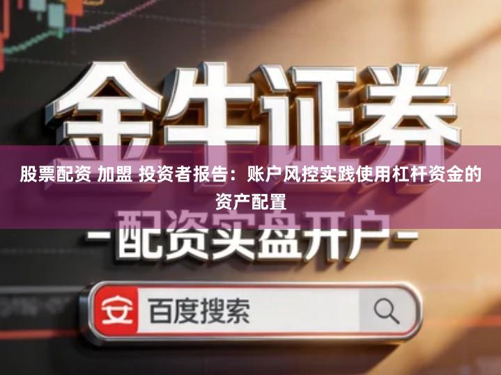 股票配资 加盟 投资者报告：账户风控实践使用杠杆资金的资产配置
