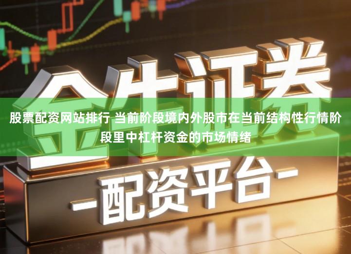 股票配资网站排行 当前阶段境内外股市在当前结构性行情阶段里中杠杆资金的市场情绪