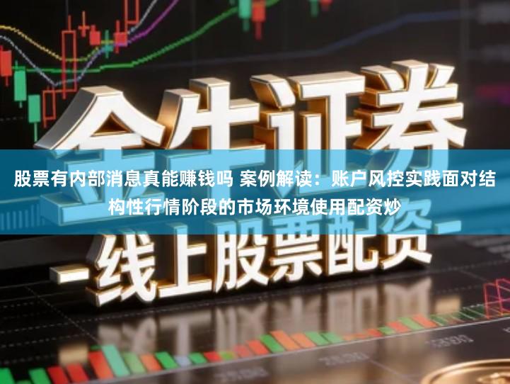 股票有内部消息真能赚钱吗 案例解读：账户风控实践面对结构性行情阶段的市场环境使用配资炒