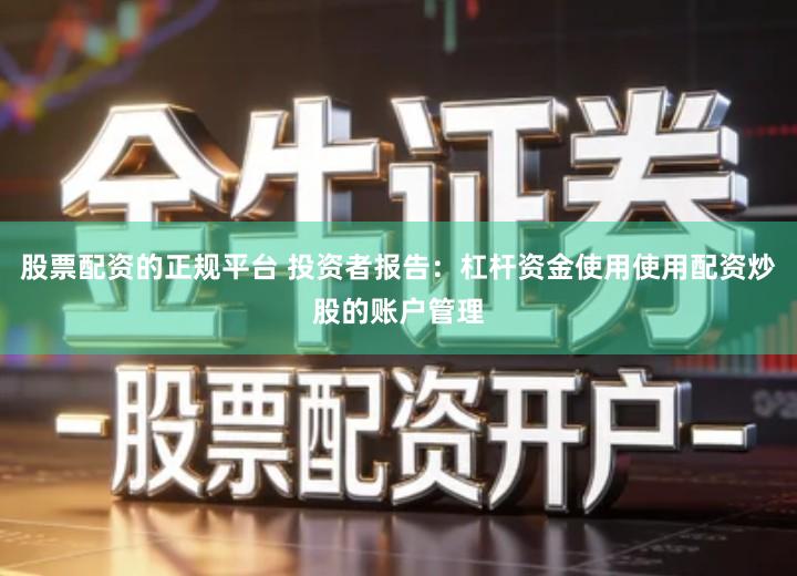 股票配资的正规平台 投资者报告：杠杆资金使用使用配资炒股的账户管理