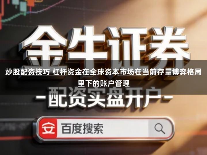 炒股配资技巧 杠杆资金在全球资本市场在当前存量博弈格局里下的账户管理