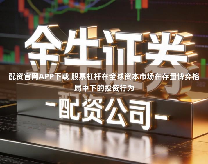 配资官网APP下载 股票杠杆在全球资本市场在存量博弈格局中下的投资行为