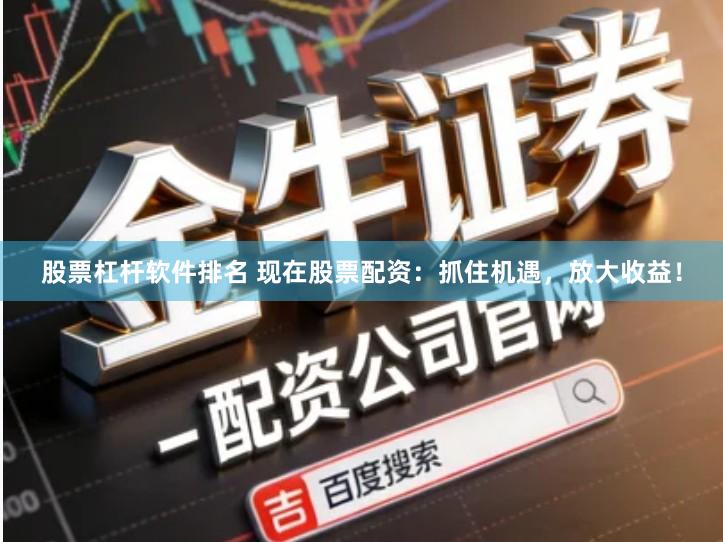 股票杠杆软件排名 现在股票配资：抓住机遇，放大收益！