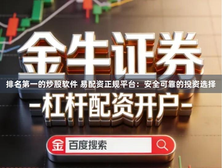 排名第一的炒股软件 易配资正规平台：安全可靠的投资选择