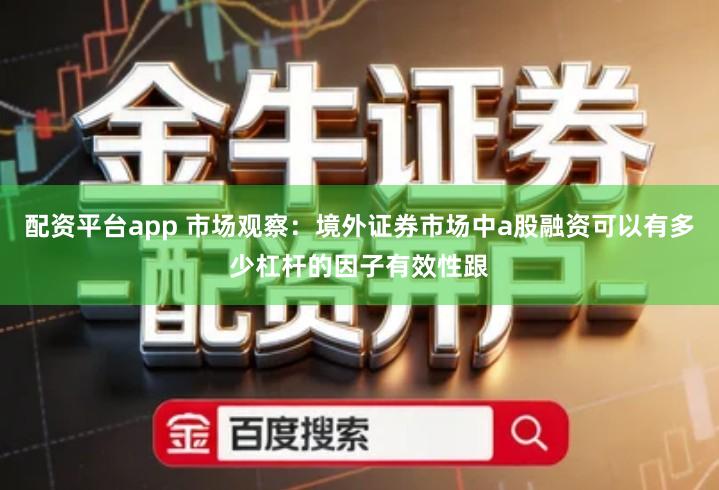 配资平台app 市场观察：境外证券市场中a股融资可以有多少杠杆的因子有效性跟