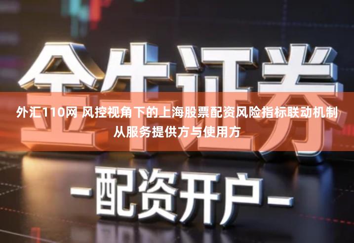 外汇110网 风控视角下的上海股票配资风险指标联动机制从服务提供方与使用方