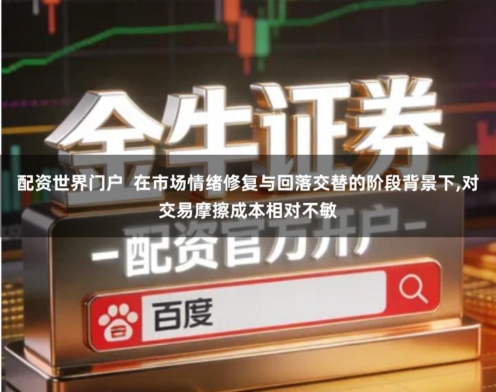 配资世界门户  在市场情绪修复与回落交替的阶段背景下,对交易摩擦成本相对不敏